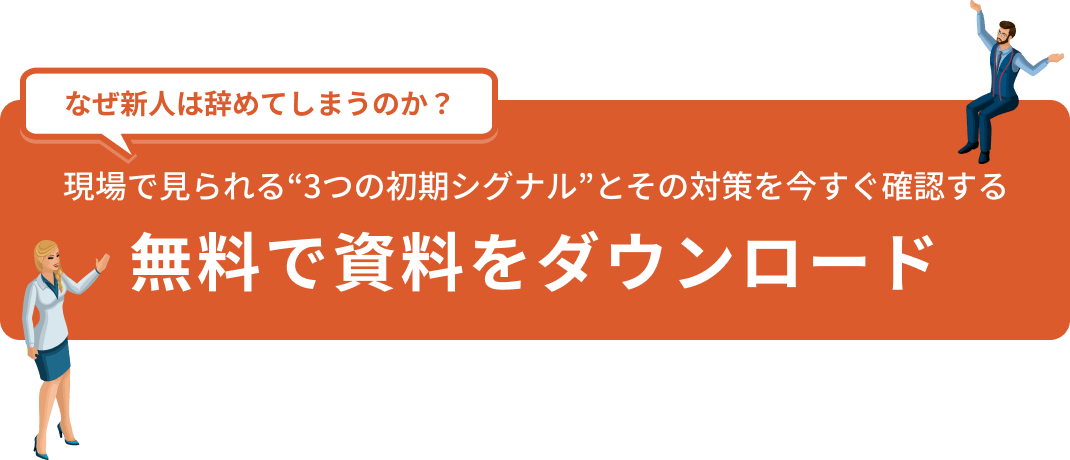 なぜ新人は辞めてしまうのか？ 現場で見られる“3つの初期シグナル”とその対策を今すぐ確認する 無料で資料をダウンロード