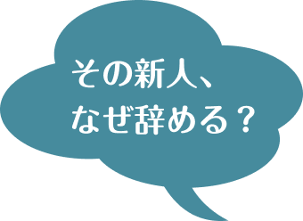その新人、なぜ辞める？
